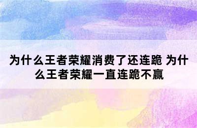 为什么王者荣耀消费了还连跪 为什么王者荣耀一直连跪不赢